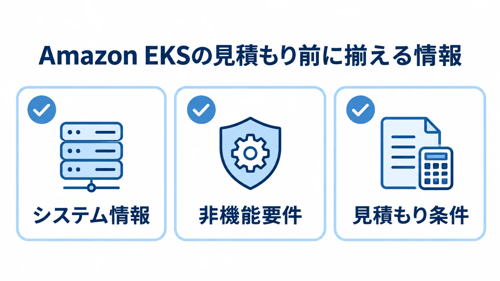 Amazon EKSの見積もり前に揃える3項目のチェックリスト Amazon EKSの見積もり前に揃えるシステム情報、非機能要件、見積もり条件を3枚のカードで示した図。